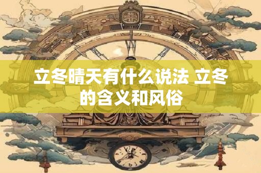 立冬晴天有什么说法 立冬的含义和风俗