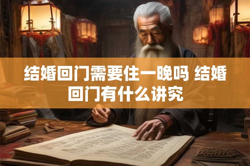 结婚回门需要住一晚吗 结婚回门有什么讲究