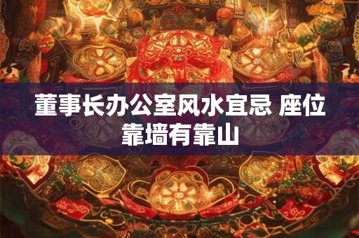 董事长办公室风水宜忌 座位靠墙有靠山