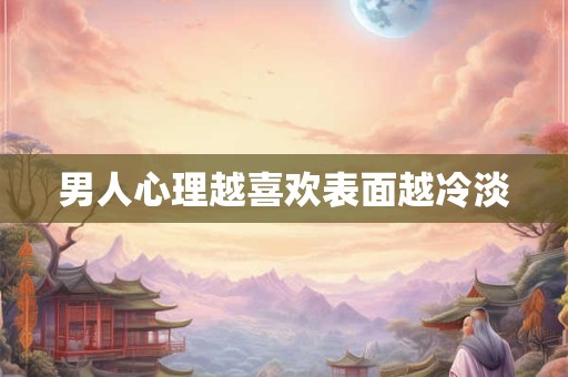 男人心理越喜欢表面越冷淡