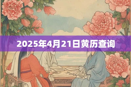 2025年4月21日黄历查询
