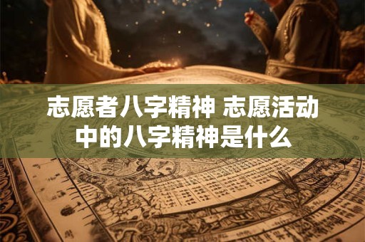 志愿者八字精神 志愿活动中的八字精神是什么