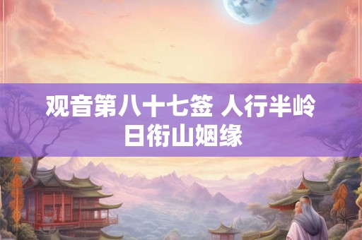 观音第八十七签 人行半岭日衔山姻缘