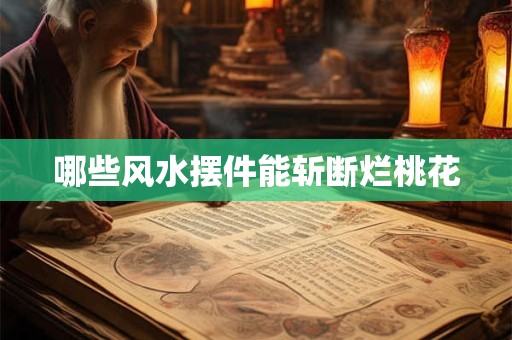 哪些风水摆件能斩断烂桃花