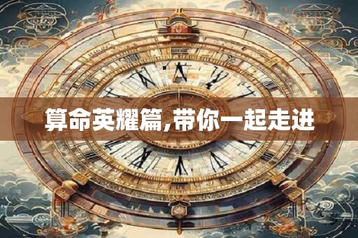 算命英耀篇,带你一起走进