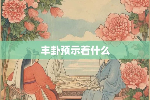 丰卦预示着什么