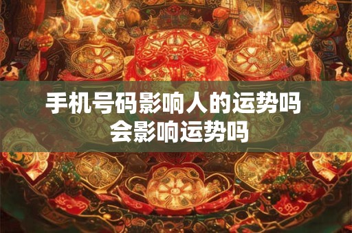 手机号码影响人的运势吗  会影响运势吗