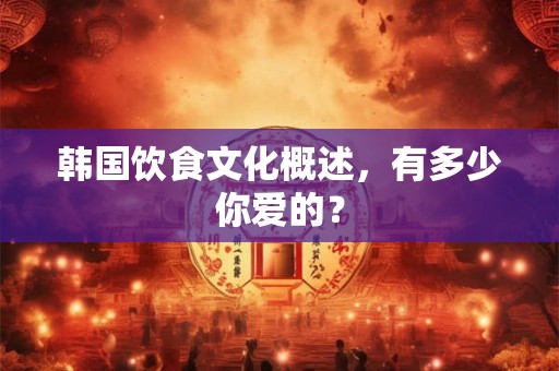 韩国饮食文化概述，有多少你爱的？