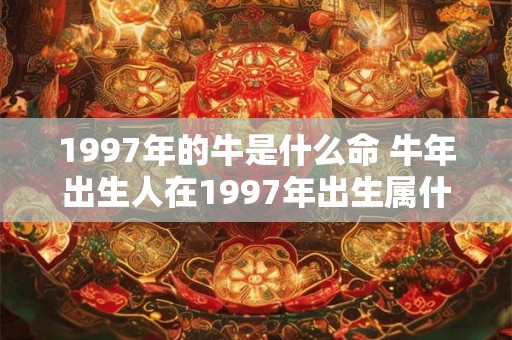 1997年的牛是什么命 牛年出生人在1997年出生属什么命