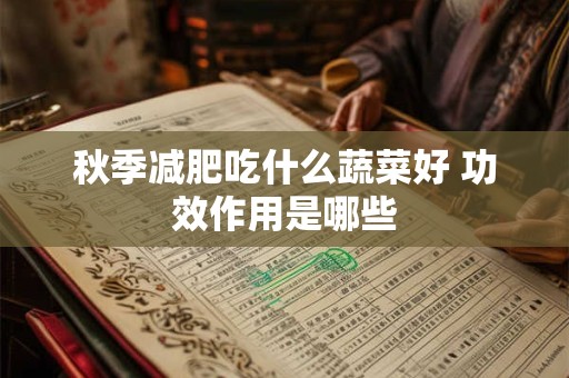 秋季减肥吃什么蔬菜好 功效作用是哪些