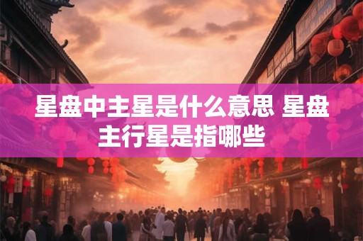 星盘中主星是什么意思 星盘主行星是指哪些