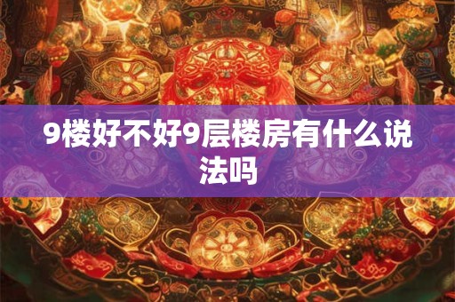 9楼好不好9层楼房有什么说法吗