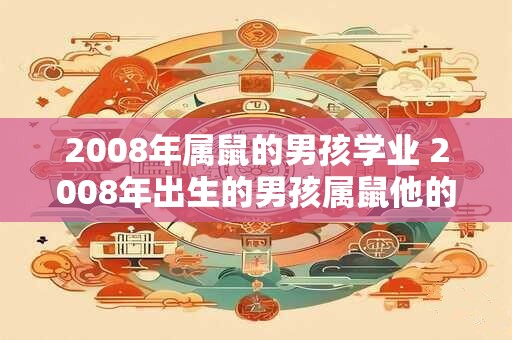 2008年属鼠的男孩学业 2008年出生的男孩属鼠他的学业表现如何