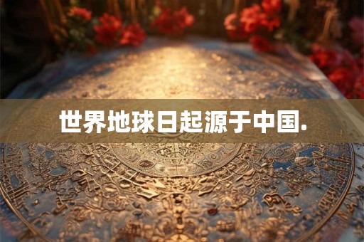 世界地球日起源于中国.