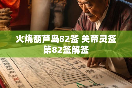 火烧葫芦岛82签 关帝灵签第82签解签