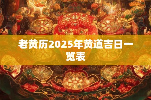老黄历2025年黄道吉日一览表