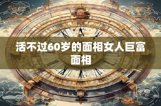 活不过60岁的面相女人巨富面相