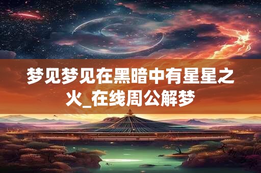 梦见梦见在黑暗中有星星之火_在线周公解梦