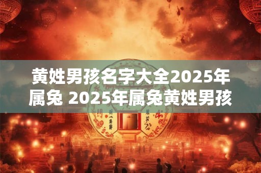 黄姓男孩名字大全2025年属兔 2025年属兔黄姓男孩名字推荐