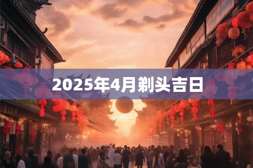 2025年4月剃头吉日