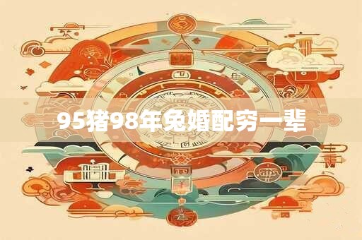 95猪98年兔婚配穷一辈