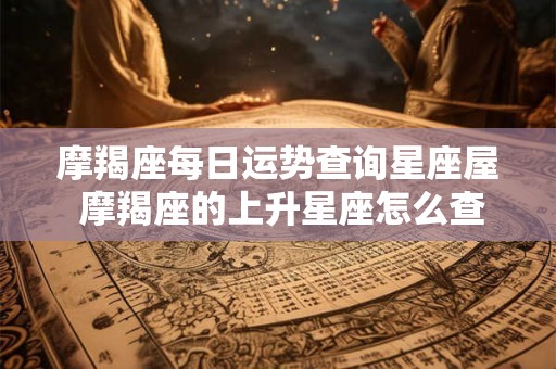 摩羯座每日运势查询星座屋 摩羯座的上升星座怎么查