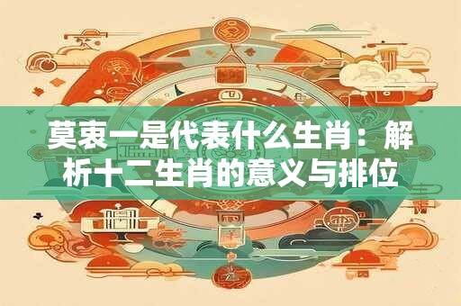 莫衷一是代表什么生肖：解析十二生肖的意义与排位