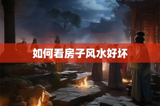 如何看房子风水好坏