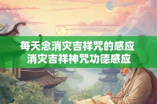 每天念消灾吉祥咒的感应 消灾吉祥神咒功德感应