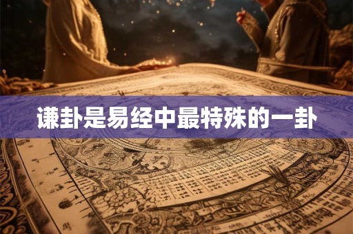 谦卦是易经中最特殊的一卦