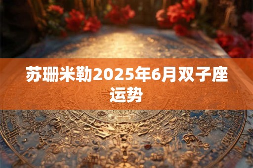 苏珊米勒2025年6月双子座运势