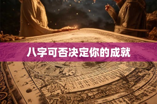 八字可否决定你的成就