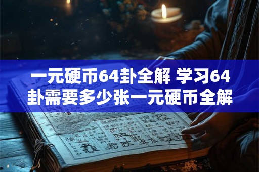 一元硬币64卦全解 学习64卦需要多少张一元硬币全解所需费用是多少