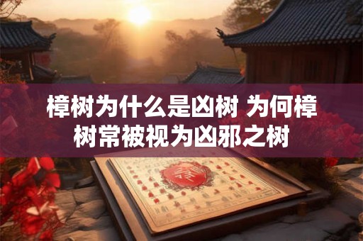 樟树为什么是凶树 为何樟树常被视为凶邪之树