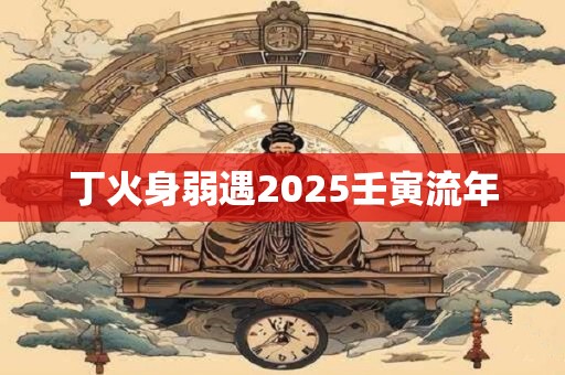 丁火身弱遇2025壬寅流年