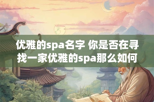 优雅的spa名字 你是否在寻找一家优雅的spa那么如何选择一个优雅的spa名字