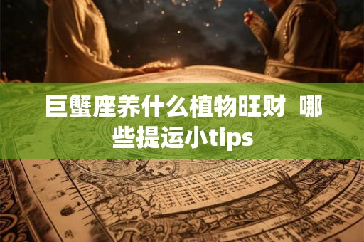 巨蟹座养什么植物旺财  哪些提运小tips