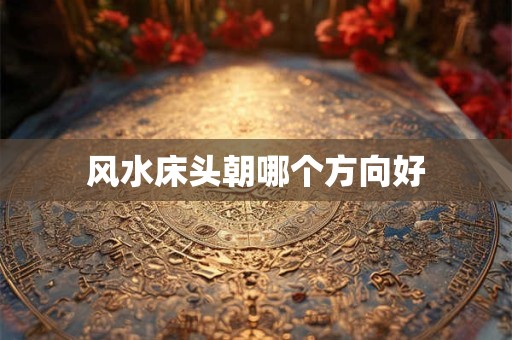 风水床头朝哪个方向好