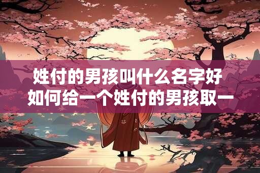 姓付的男孩叫什么名字好 如何给一个姓付的男孩取一个好名字