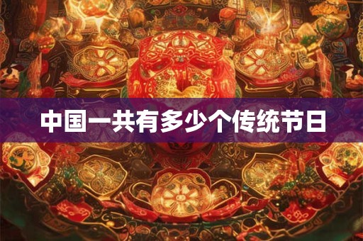详细阅读:中国一共有多少个传统节日 中国一共有多少个传统节日