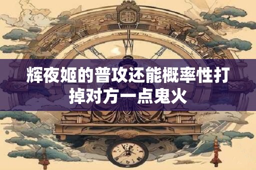 辉夜姬的普攻还能概率性打掉对方一点鬼火