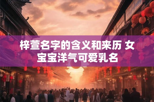 梓萱名字的含义和来历 女宝宝洋气可爱乳名
