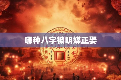 哪种八字被明媒正娶