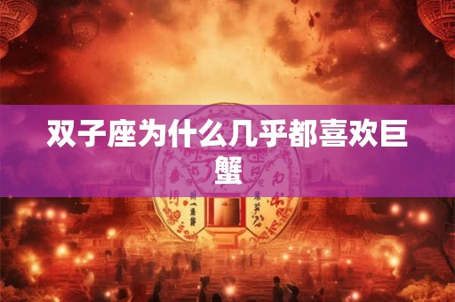 双子座为什么几乎都喜欢巨蟹