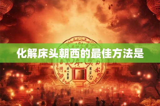 化解床头朝西的最佳方法是