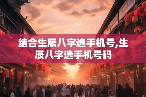 结合生辰八字选手机号,生辰八字选手机号码