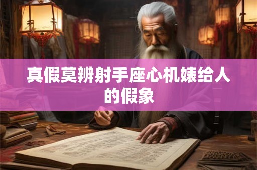 真假莫辨射手座心机婊给人的假象