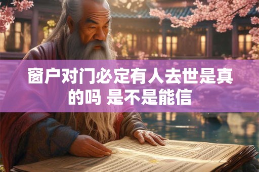 窗户对门必定有人去世是真的吗 是不是能信