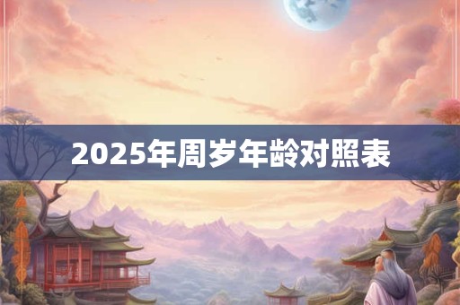 2025年周岁年龄对照表