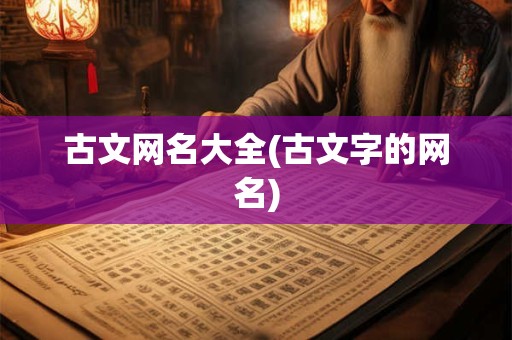 古文网名大全(古文字的网名)